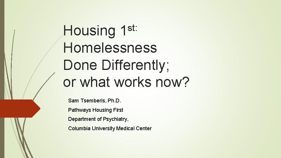 st: 1 Housing Homelessness Done Differently; or what works now? Sam Tsemberis, Ph. D. st: 1 Housing Homelessness Done Differently; or what works now? Sam Tsemberis, Ph. D.