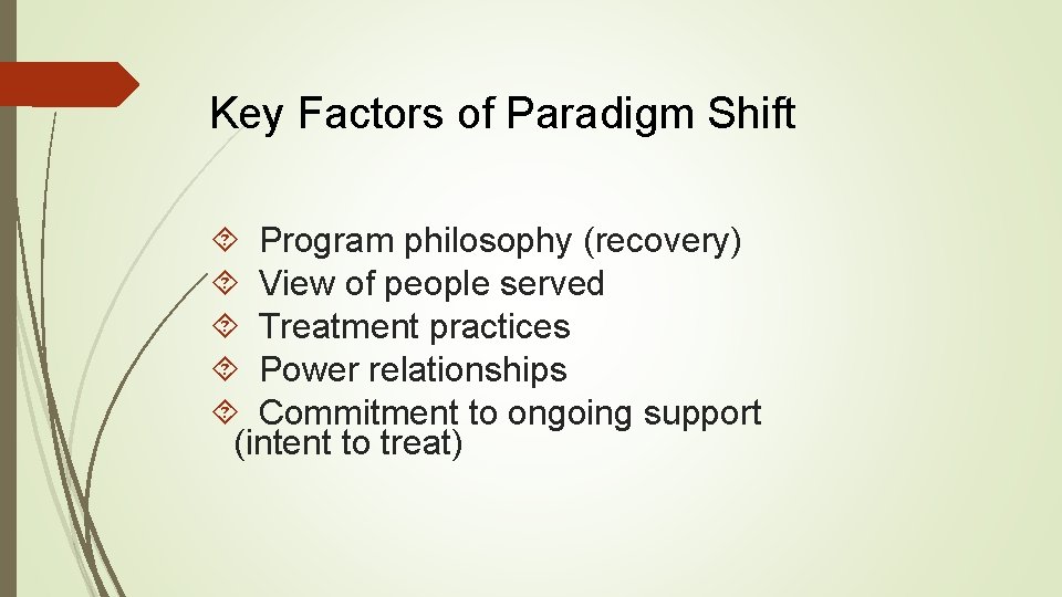Key Factors of Paradigm Shift Program philosophy (recovery) View of people served Treatment practices Key Factors of Paradigm Shift Program philosophy (recovery) View of people served Treatment practices