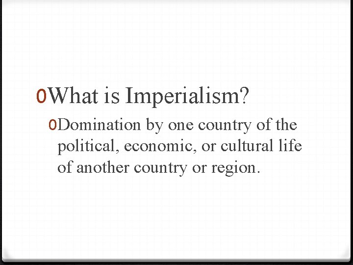 0 What is Imperialism? 0 Domination by one country of the political, economic, or