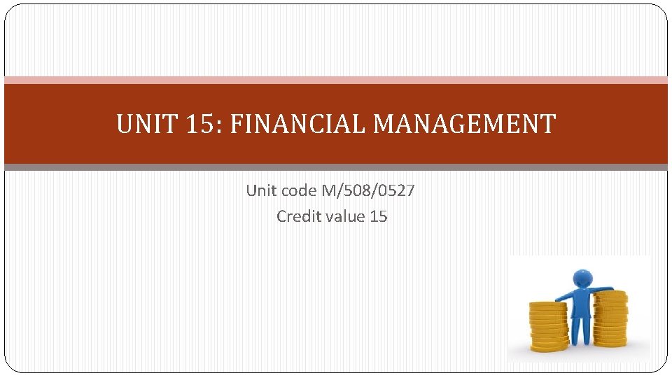 UNIT 15: FINANCIAL MANAGEMENT Unit code M/508/0527 Credit value 15 