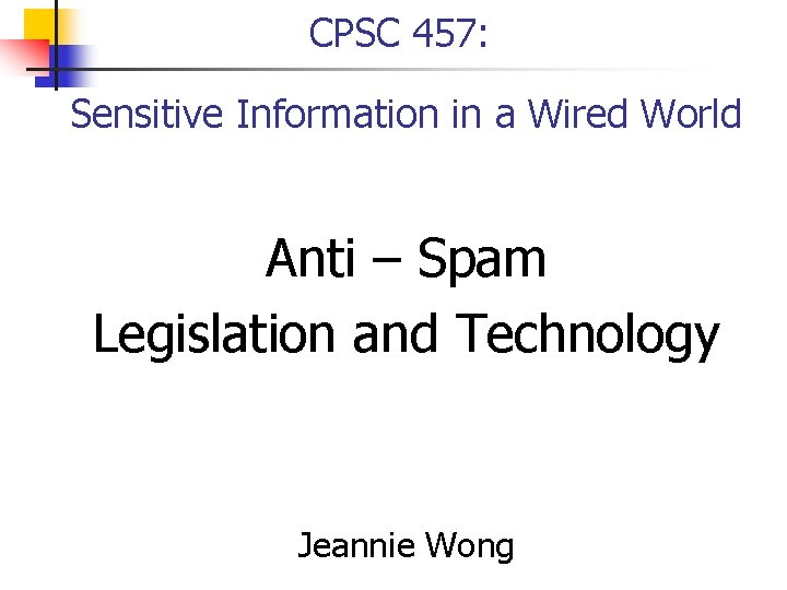 CPSC 457: Sensitive Information in a Wired World Anti – Spam Legislation and Technology