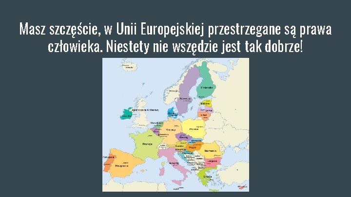 Masz szczęście, w Unii Europejskiej przestrzegane są prawa człowieka. Niestety nie wszędzie jest tak