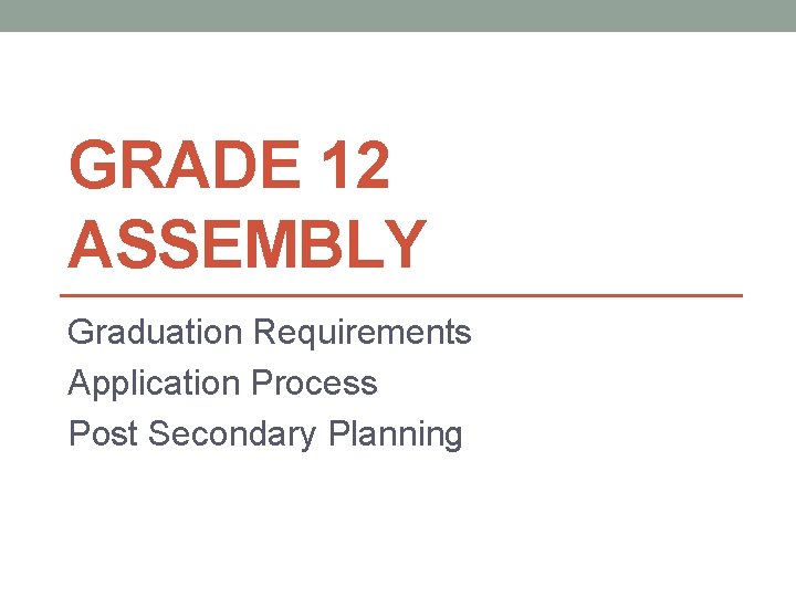 GRADE 12 ASSEMBLY Graduation Requirements Application Process Post Secondary Planning 