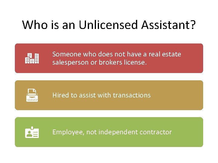 Who is an Unlicensed Assistant? Someone who does not have a real estate salesperson