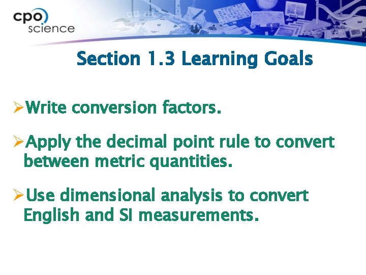 Section 1. 3 Learning Goals ØWrite conversion factors. ØApply the decimal point rule to