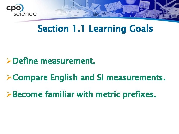 Section 1. 1 Learning Goals ØDefine measurement. ØCompare English and SI measurements. ØBecome familiar
