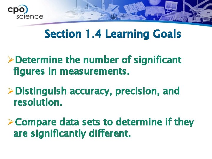 Section 1. 4 Learning Goals ØDetermine the number of significant figures in measurements. ØDistinguish