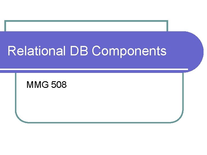 Relational DB Components MMG 508 