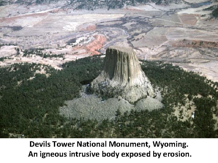 Devils Tower National Monument, Wyoming. An igneous intrusive body exposed by erosion. 