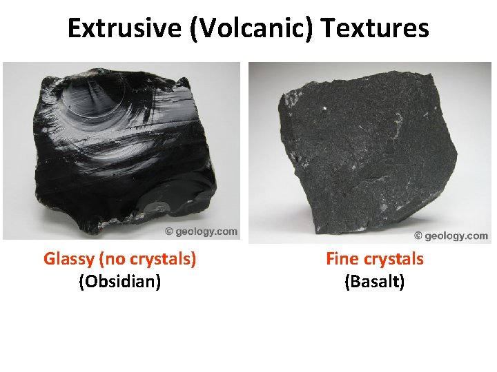 Extrusive (Volcanic) Textures Glassy (no crystals) (Obsidian) Fine crystals (Basalt) 