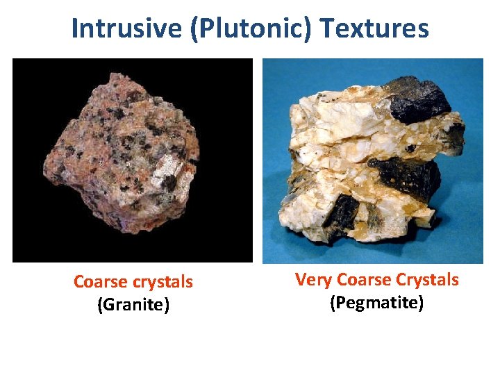 Intrusive (Plutonic) Textures Coarse crystals (Granite) Very Coarse Crystals (Pegmatite) 