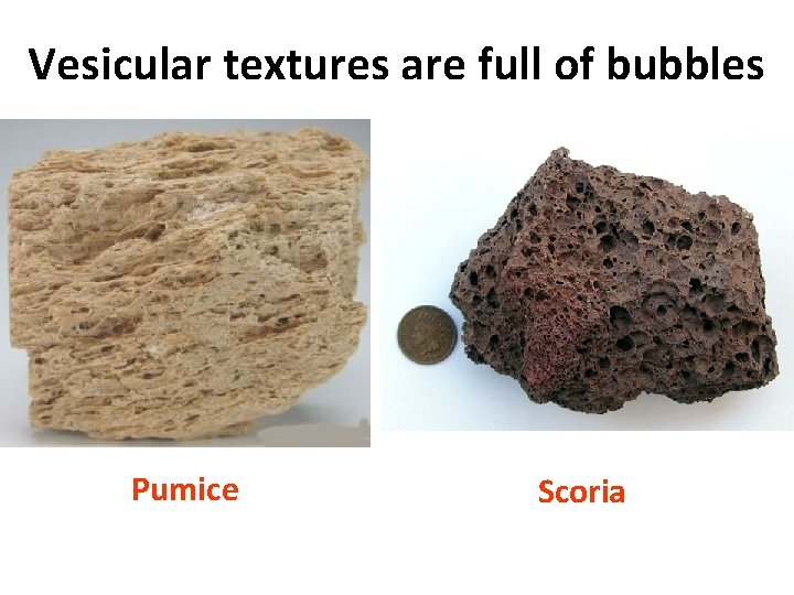 Vesicular textures are full of bubbles Pumice Scoria 