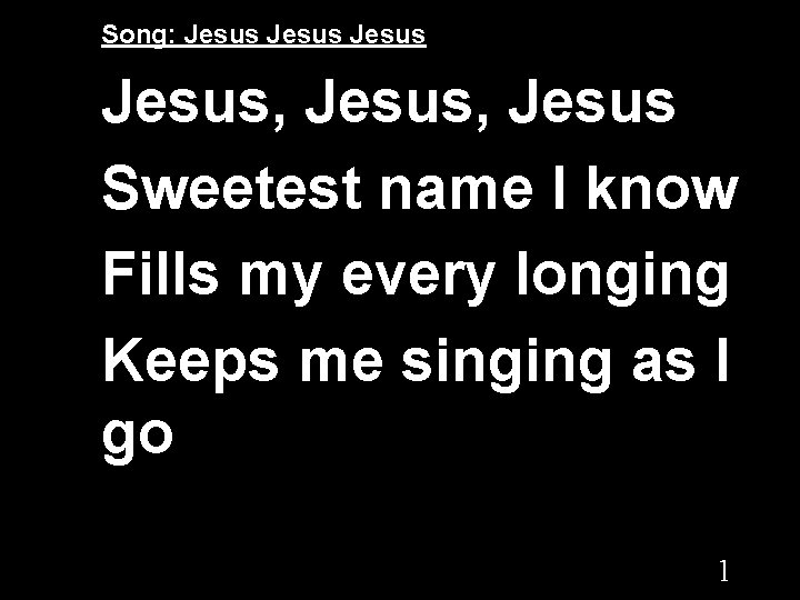 Song: Jesus, Jesus Sweetest name I know Fills my every longing Keeps me singing