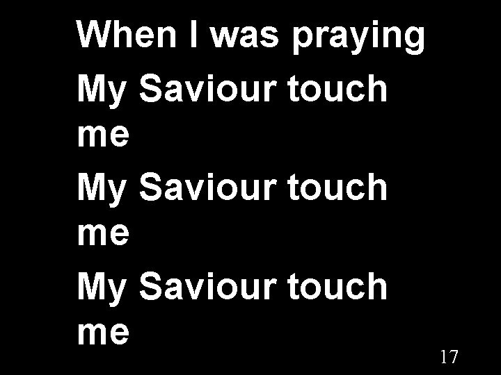 When I was praying My Saviour touch me 17 