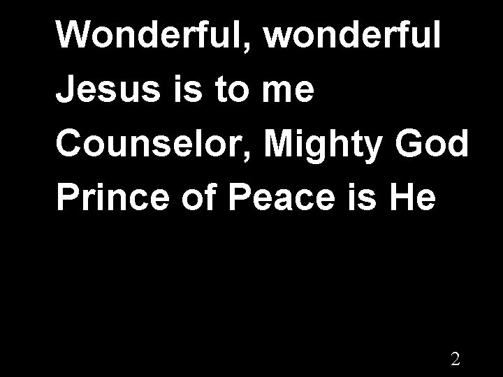 Wonderful, wonderful Jesus is to me Counselor, Mighty God Prince of Peace is He