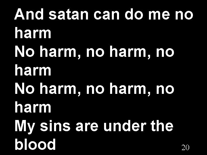 And satan can do me no harm No harm, no harm My sins are