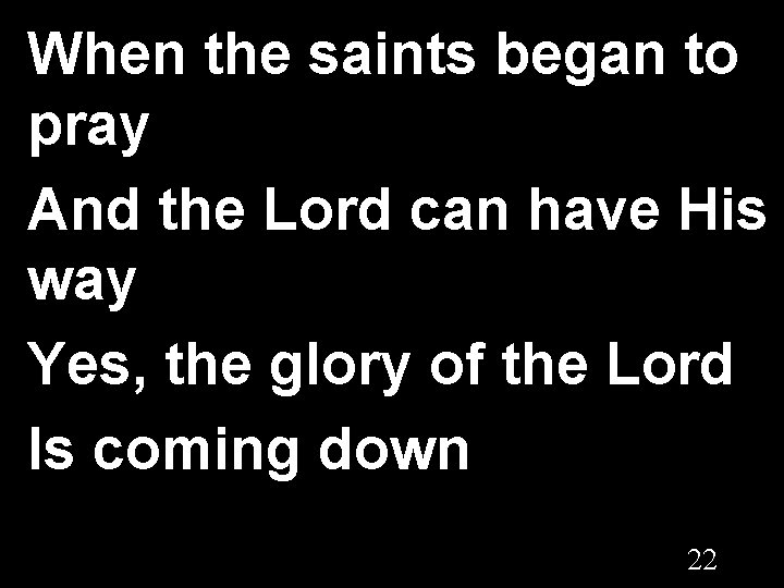 When the saints began to pray And the Lord can have His way Yes,