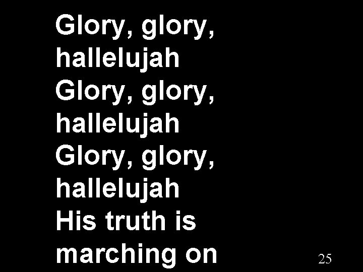 Glory, glory, hallelujah His truth is marching on 25 