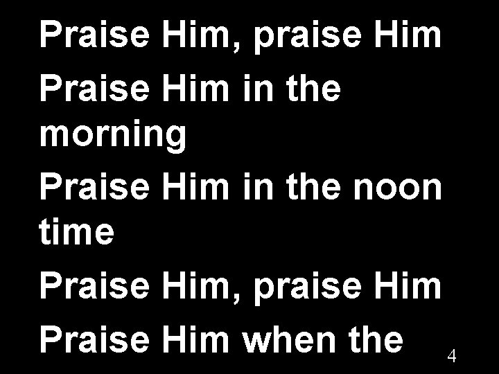 Praise Him, praise Him Praise Him in the morning Praise Him in the noon