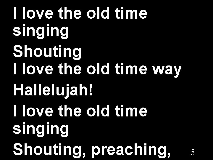 I love the old time singing Shouting I love the old time way Hallelujah!