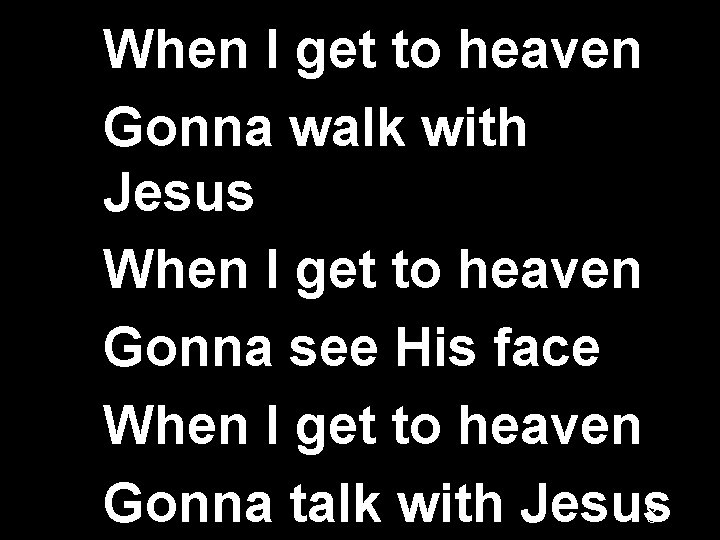 When I get to heaven Gonna walk with Jesus When I get to heaven