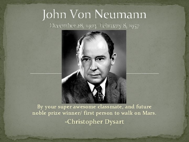 John Von Neumann December 28, 1903 - February 8, 1957 By your super awesome