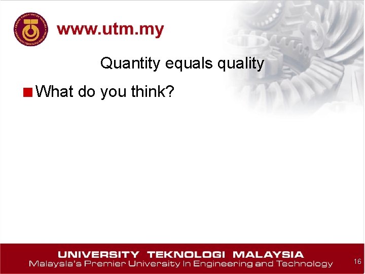 Quantity equals quality ■ What do you think? 16 