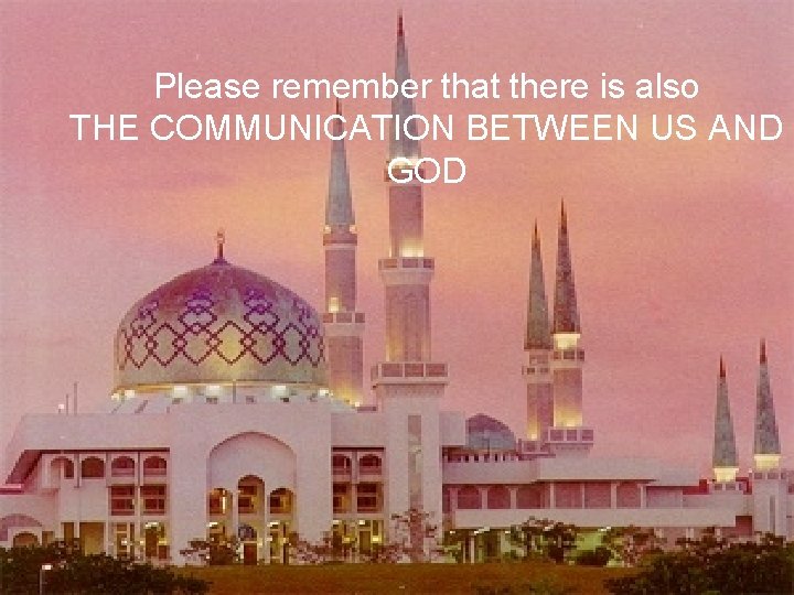 Please remember that there is also THE COMMUNICATION BETWEEN US AND GOD 22 