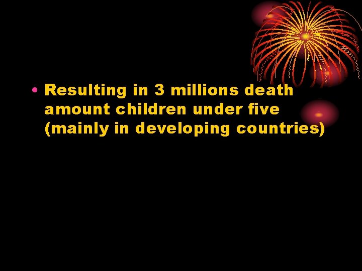  • Resulting in 3 millions death amount children under five (mainly in developing