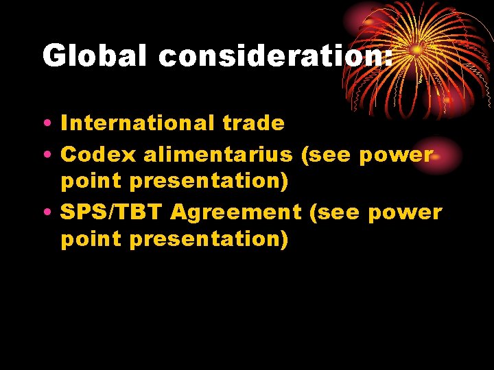 Global consideration: • International trade • Codex alimentarius (see power point presentation) • SPS/TBT