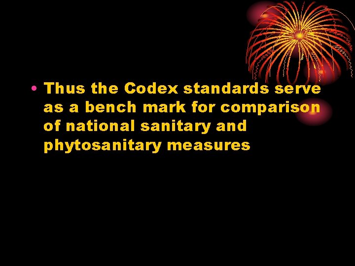  • Thus the Codex standards serve as a bench mark for comparison of