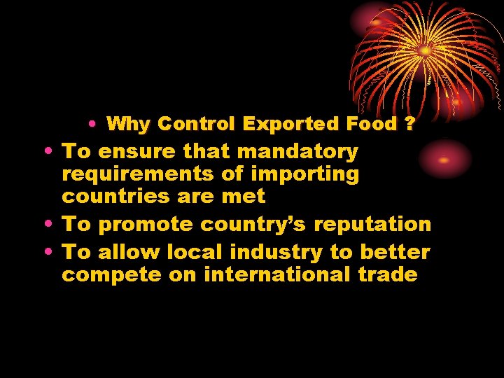  • Why Control Exported Food ? • To ensure that mandatory requirements of