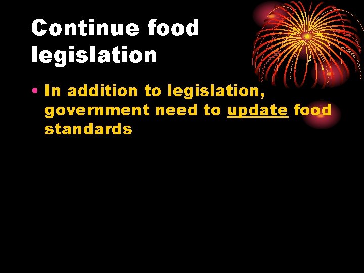 Continue food legislation • In addition to legislation, government need to update food standards