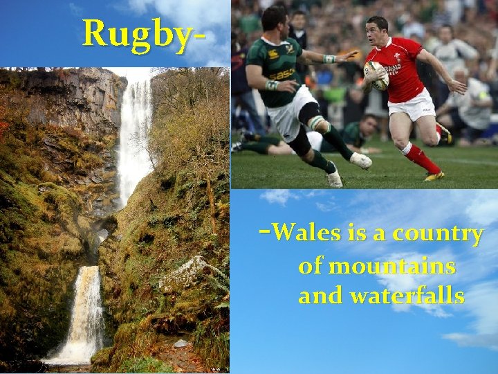 Rugby- -Wales is a country of mountains and waterfalls 