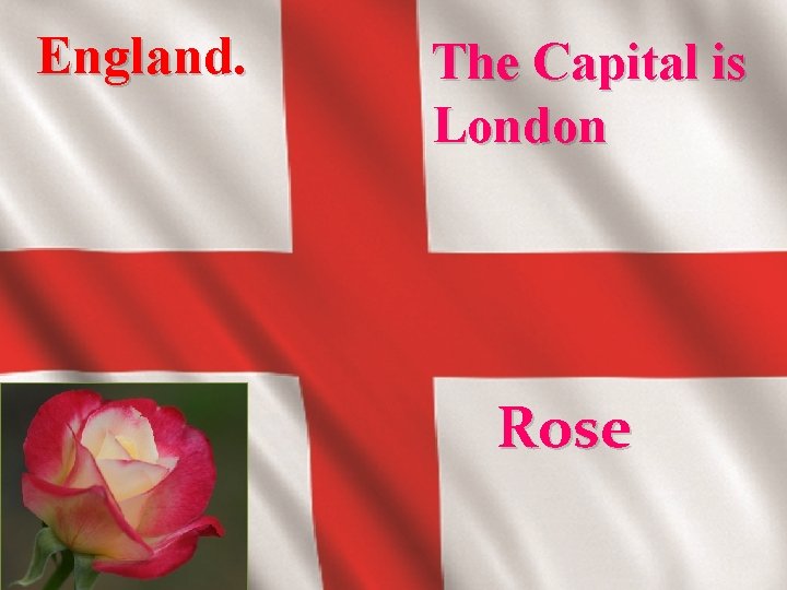 England. The Capital is London Rose 