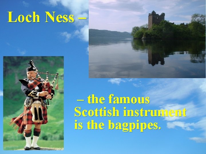 Loch Ness – – the famous Scottish instrument is the bagpipes. 
