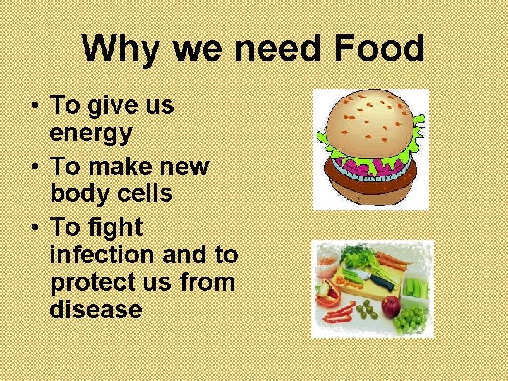 Why we need Food • To give us energy • To make new body