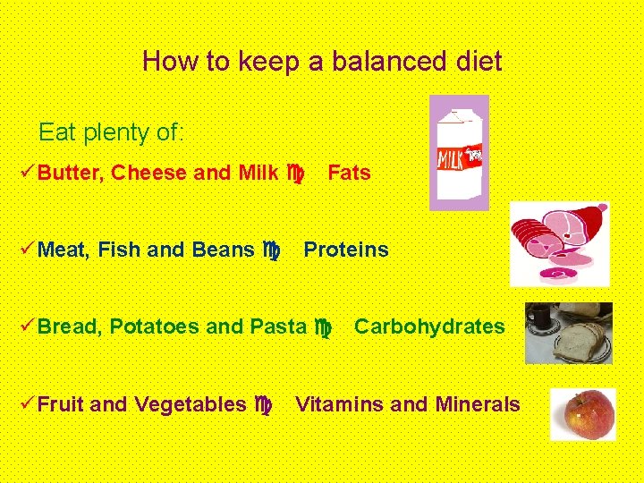 How to keep a balanced diet Eat plenty of: üButter, Cheese and Milk c