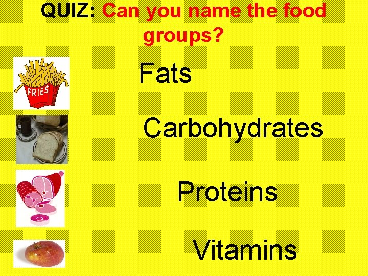 QUIZ: Can you name the food groups? Fats Carbohydrates Proteins Vitamins 