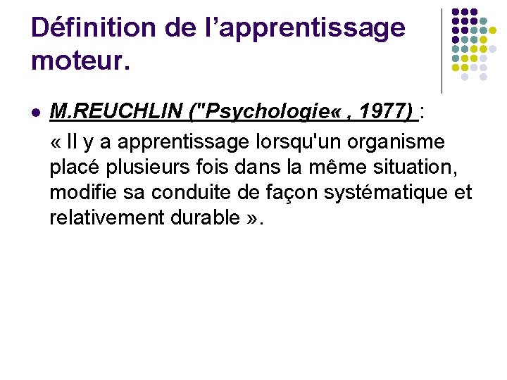 Définition de l’apprentissage moteur. l M. REUCHLIN ("Psychologie « , 1977) : « Il