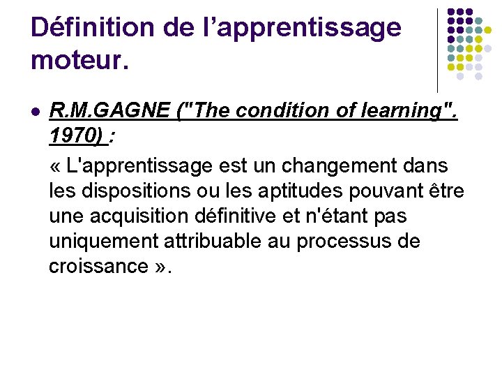 Définition de l’apprentissage moteur. l R. M. GAGNE ("The condition of learning". 1970) :