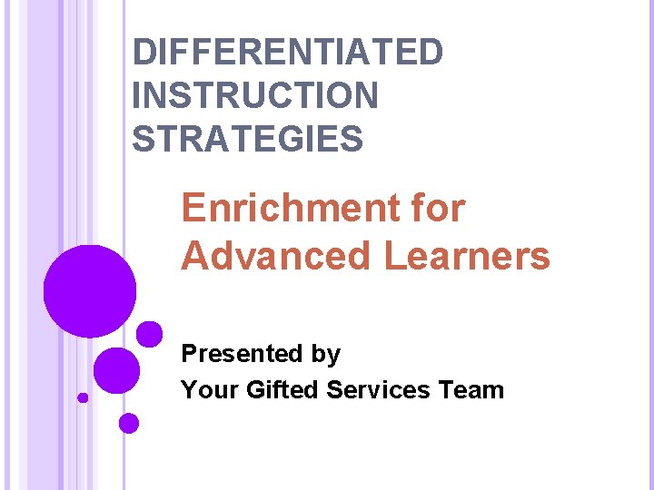DIFFERENTIATED INSTRUCTION STRATEGIES Enrichment for Advanced Learners Presented by Your Gifted Services Team 
