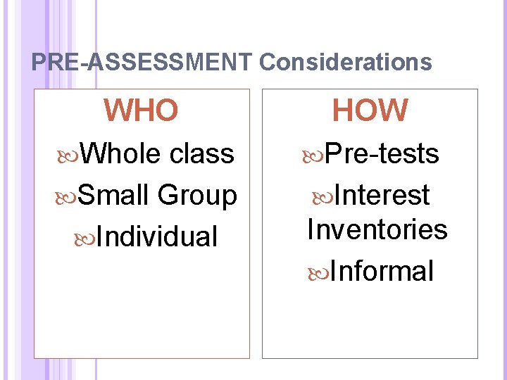 PRE-ASSESSMENT Considerations WHO Whole class Small Group Individual HOW Pre-tests Interest Inventories Informal 