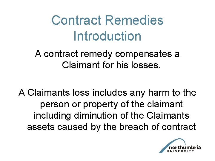 Contract Remedies Introduction A contract remedy compensates a Claimant for his losses. A Claimants