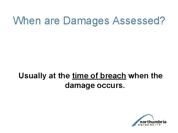 When are Damages Assessed? Usually at the time of breach when the damage occurs.