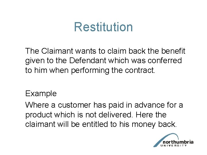 Restitution The Claimant wants to claim back the benefit given to the Defendant which