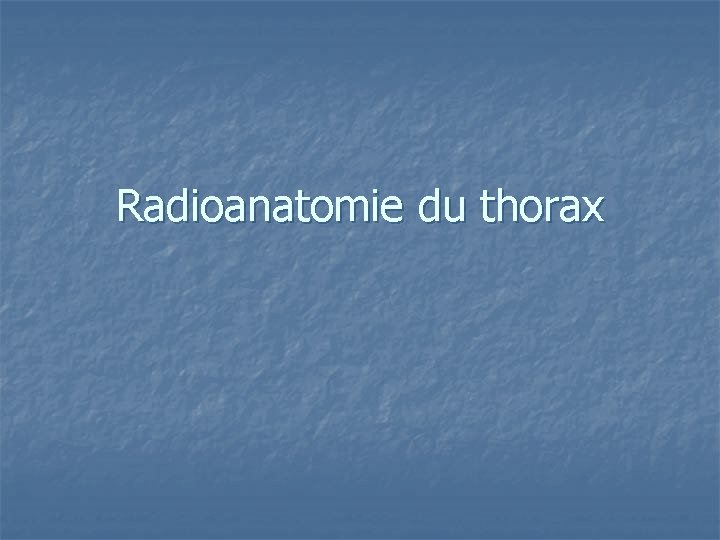 Radioanatomie du thorax Radioanatomie du thorax