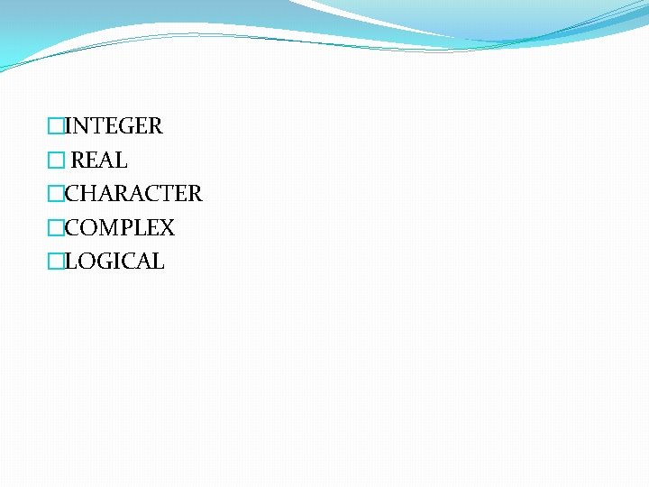 �INTEGER � REAL �CHARACTER �COMPLEX �LOGICAL 