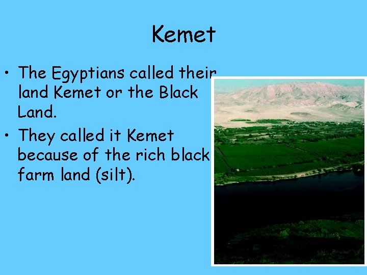 Kemet • The Egyptians called their land Kemet or the Black Land. • They Kemet • The Egyptians called their land Kemet or the Black Land. • They
