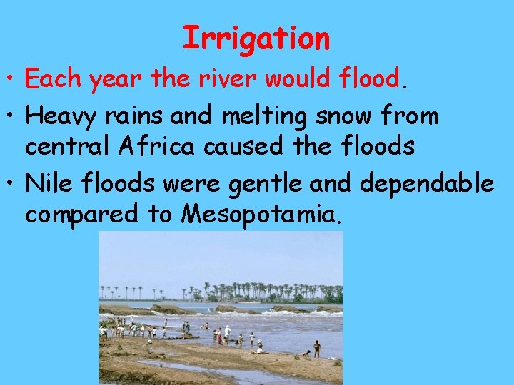 Irrigation • Each year the river would flood. • Heavy rains and melting snow Irrigation • Each year the river would flood. • Heavy rains and melting snow
